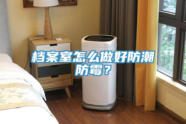 档案室怎么做好防潮防霉？