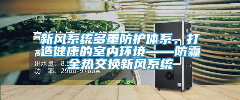 新风系统多重防护体系，打造健康的室内环境——防霾全热交换新风系统