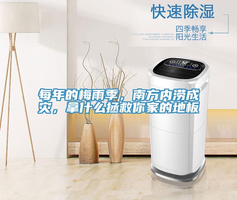 每年的梅雨季，南方内涝成灾，拿什么拯救你家的地板