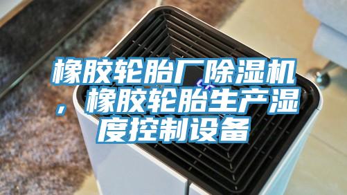 橡胶轮胎厂小黄片直播视频，橡胶轮胎生产湿度控制设备