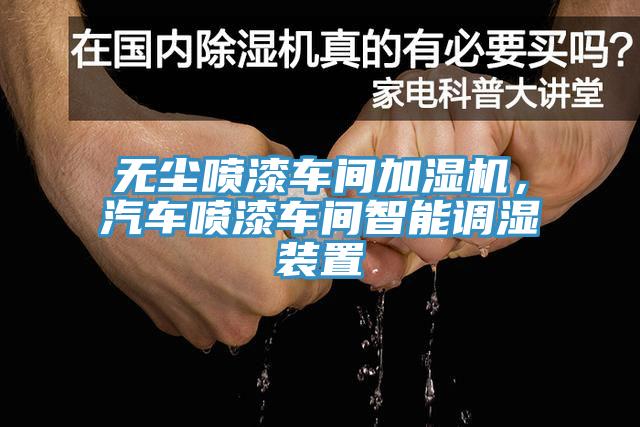 无尘喷漆车间加湿机，汽车喷漆车间智能调湿装置