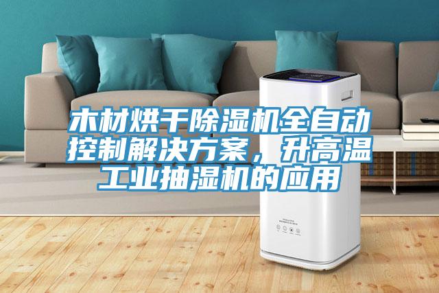 木材烘干小黄片直播视频全自动控制解决方案，升高温工业抽湿机的应用