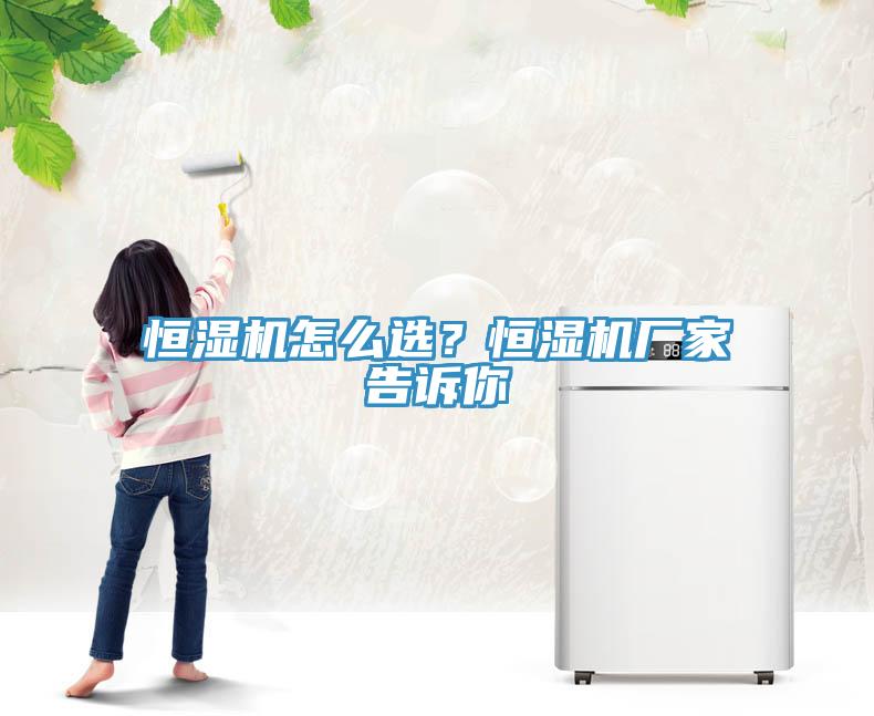 恒湿机怎么选？恒湿机厂家告诉你