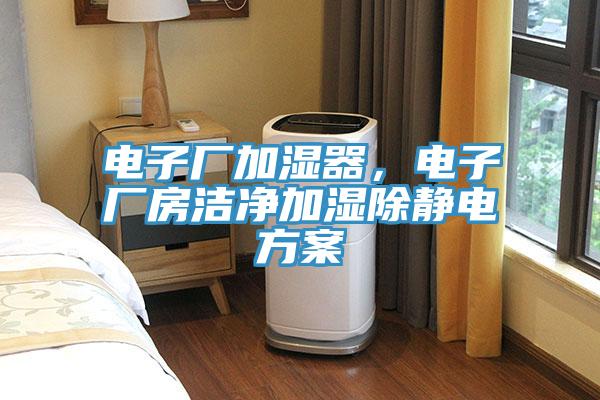 电子厂加湿器，电子厂房洁净加湿除静电方案