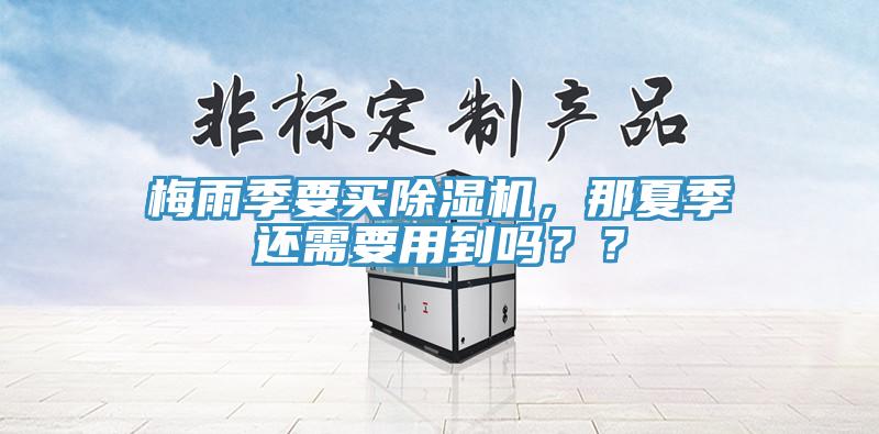 梅雨季要买小黄片直播视频，那夏季还需要用到吗？？