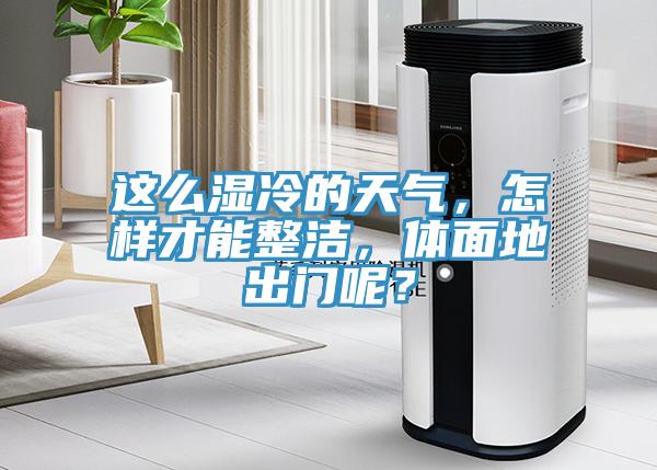 这么湿冷的天气，怎样才能整洁，体面地出门呢？