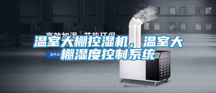 温室大棚控湿机，温室大棚湿度控制系统