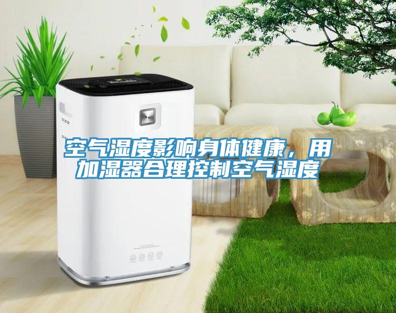 空气湿度影响身体健康，用加湿器合理控制空气湿度