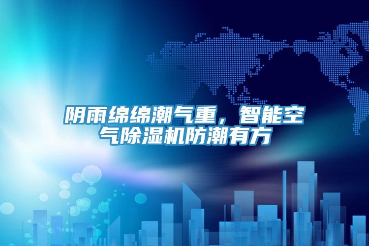 阴雨绵绵潮气重，智能空气小黄片直播视频防潮有方