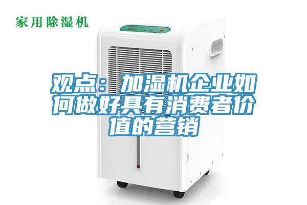 观点：加湿机企业如何做好具有消费者价值的营销