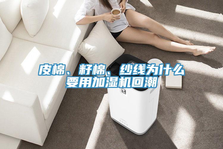 皮棉、籽棉、纱线为什么要用加湿机回潮