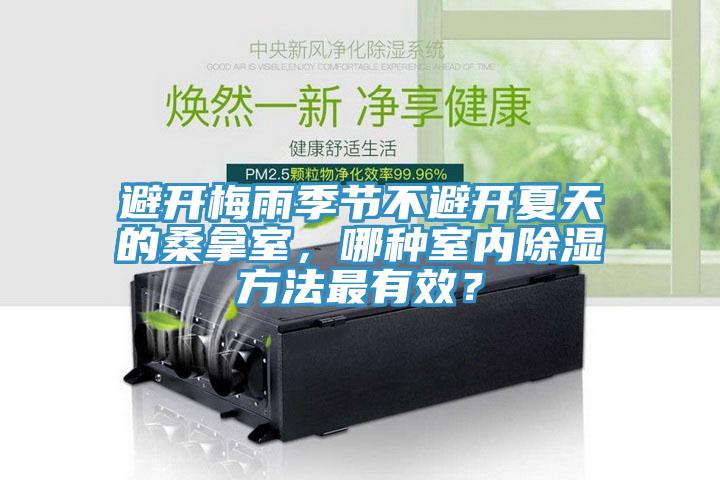 避开梅雨季节不避开夏天的桑拿室，哪种室内除湿方法最有效？