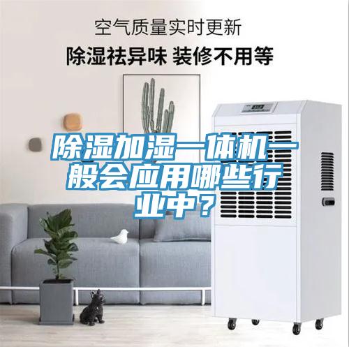 除湿加湿一体机一般会应用哪些行业中？