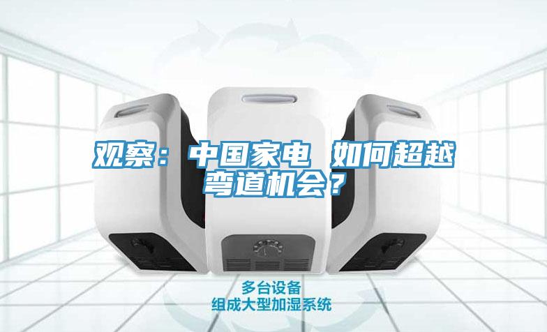 观察：中国家电 如何超越弯道机会？