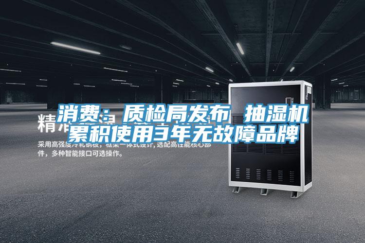 消费：质检局发布 抽湿机累积使用3年无故障品牌