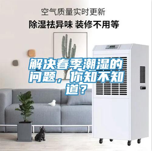 解决春季潮湿的问题，你知不知道？