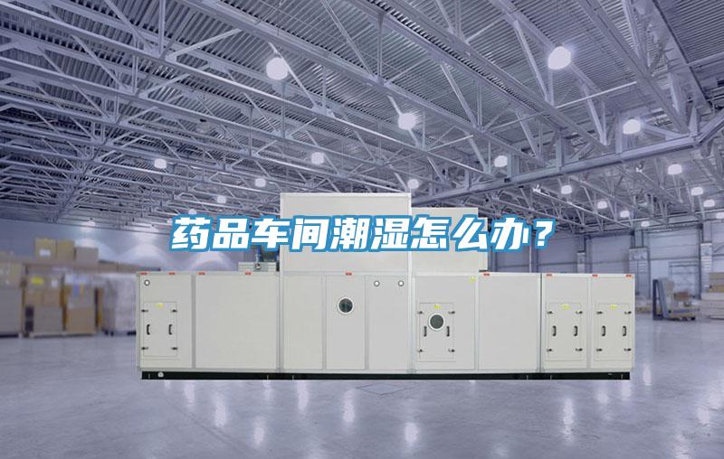 药品车间潮湿怎么办？