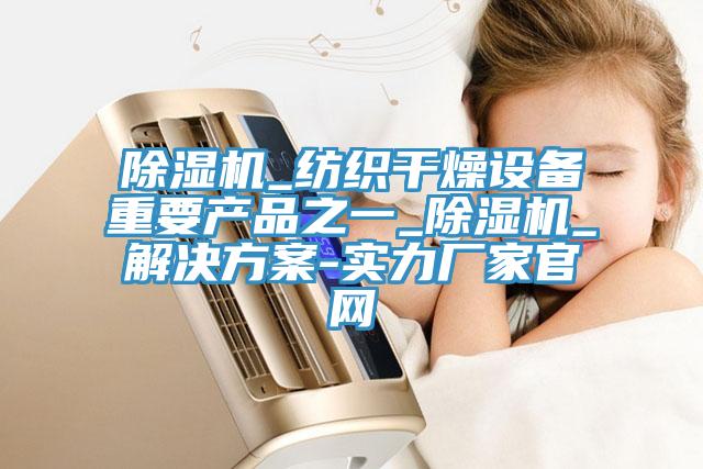 小黄片直播视频_纺织干燥设备重要产品之一_小黄片直播视频_解决方案-实力厂家官网