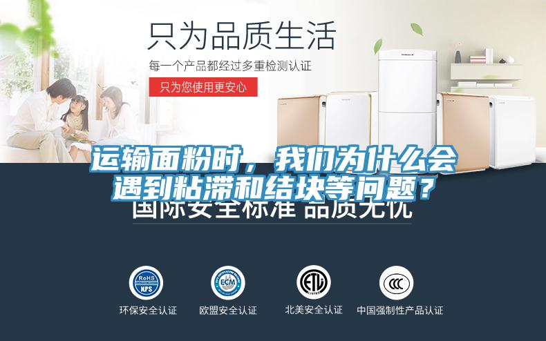 运输面粉时，午夜小黄片APP为什么会遇到粘滞和结块等问题？