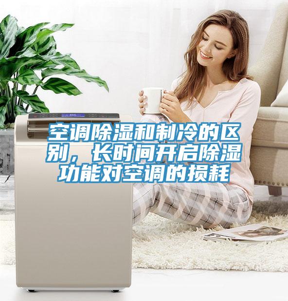 空调除湿和制冷的区别，长时间开启除湿功能对空调的损耗