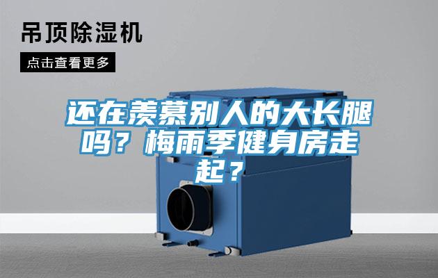 还在羡慕别人的大长腿吗？梅雨季健身房走起？