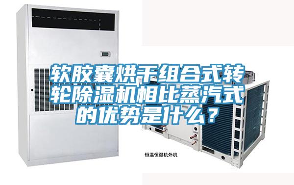 软胶囊烘干组合式转轮小黄片直播视频相比蒸汽式的优势是什么？