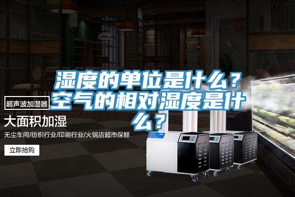 湿度的单位是什么？空气的相对湿度是什么？