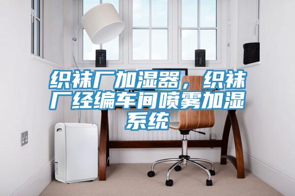 织袜厂加湿器，织袜厂经编车间喷雾加湿系统