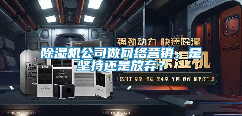 小黄片直播视频公司做网络营销，是坚持还是放弃？