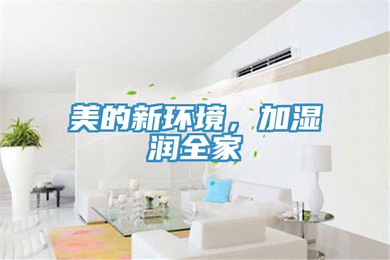 美的新环境，加湿润全家