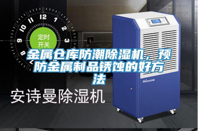 金属仓库防潮小黄片直播视频，预防金属制品锈蚀的好方法