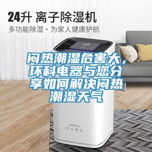 闷热潮湿危害大，环科电器与您分享如何解决闷热潮湿天气