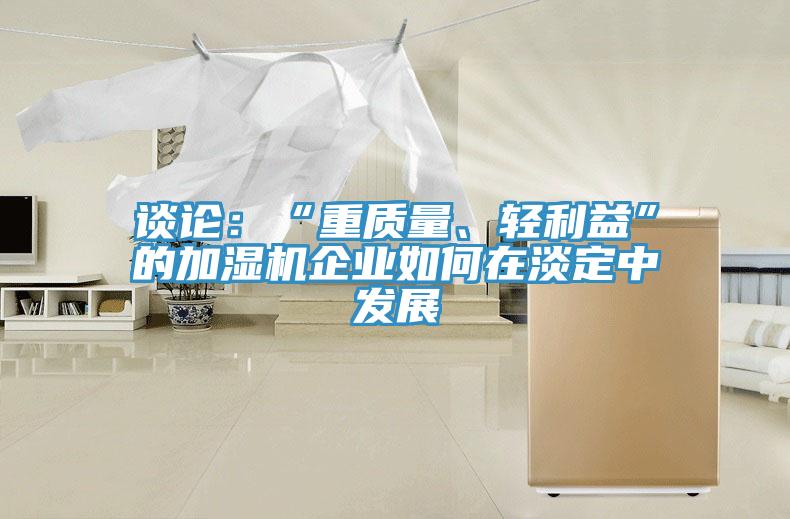 谈论：“重质量、轻利益”的加湿机企业如何在淡定中发展