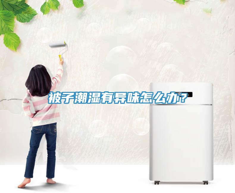 被子潮湿有异味怎么办？