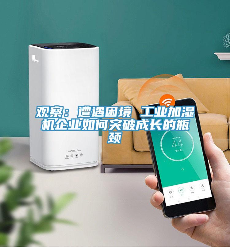 观察：遭遇困境 工业加湿机企业如何突破成长的瓶颈