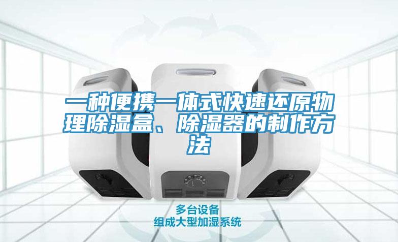 一种便携一体式快速还原物理除湿盒、除湿器的制作方法