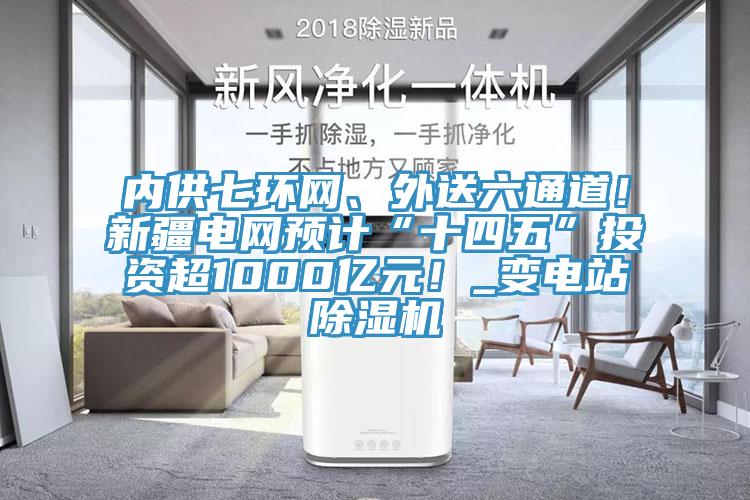 内供七环网、外送六通道！新疆电网预计“十四五”投资超1000亿元！_变电站小黄片直播视频