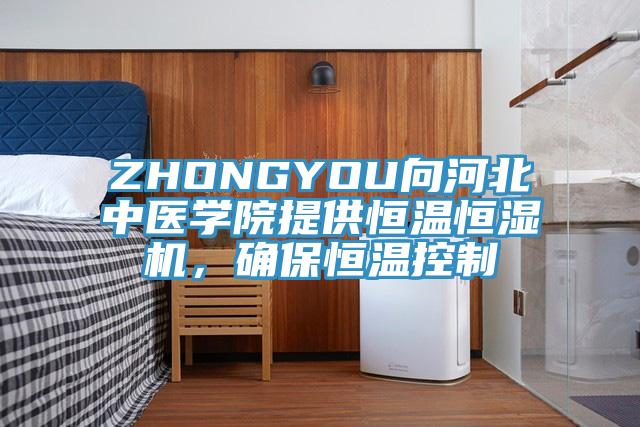 ZHONGYOU向河北中医学院提供恒温恒湿机，确保恒温控制