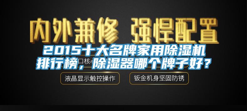 2015十大名牌家用小黄片直播视频排行榜，除湿器哪个牌子好？