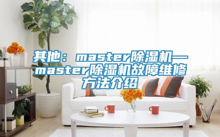 其他：master小黄片直播视频—master小黄片直播视频故障维修方法介绍