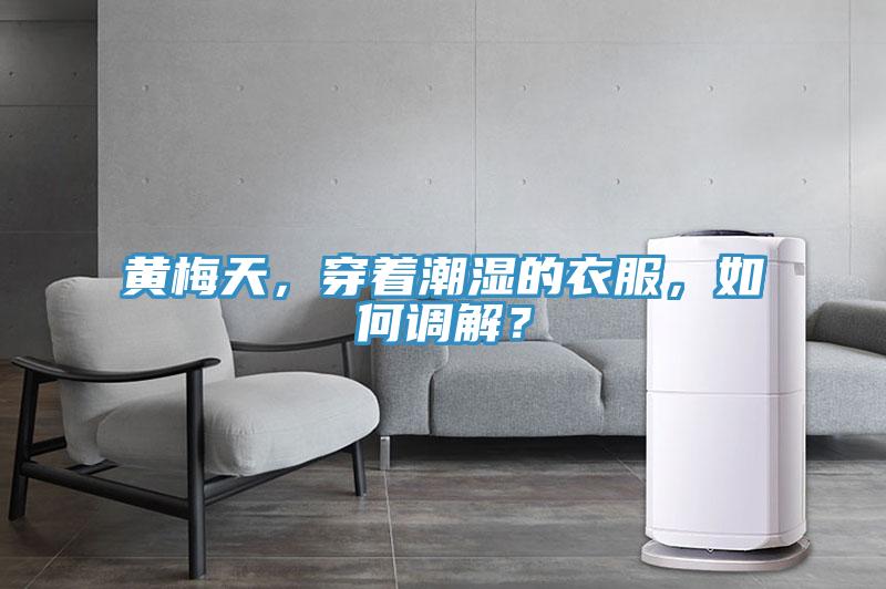 黄梅天，穿着潮湿的衣服，如何调解？