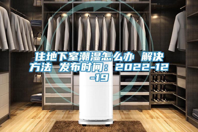 住地下室潮湿怎么办 解决方法 发布时间：2022-12-19