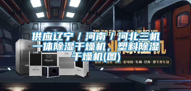 供应辽宁／河南／河北三机一体除湿干燥机，塑料除湿干燥机(图)