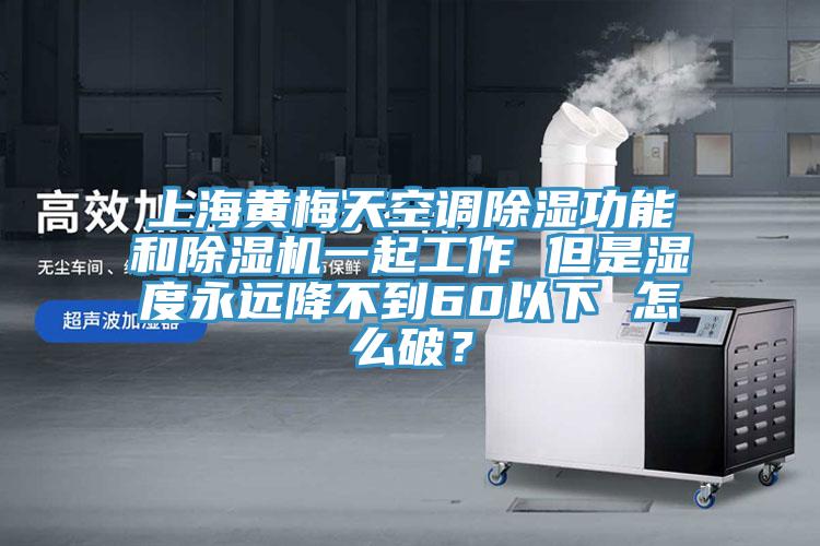 上海黄梅天空调除湿功能和小黄片直播视频一起工作 但是湿度永远降不到60以下 怎么破？