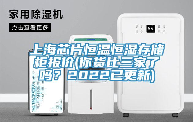 上海芯片恒温恒湿存储柜报价(你货比三家了吗？2022已更新)