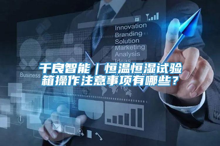 千良智能｜恒温恒湿试验箱操作注意事项有哪些？
