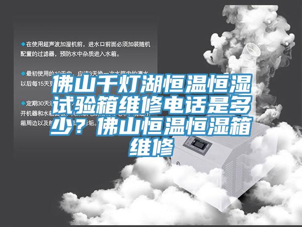 佛山千灯湖恒温恒湿试验箱维修电话是多少？佛山恒温恒湿箱维修