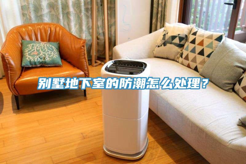 别墅地下室的防潮怎么处理？