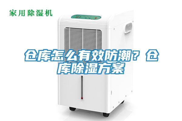 仓库怎么有效防潮？仓库除湿方案