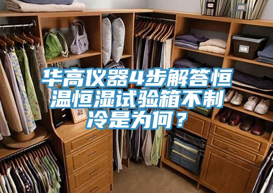 华高仪器4步解答恒温恒湿试验箱不制冷是为何？